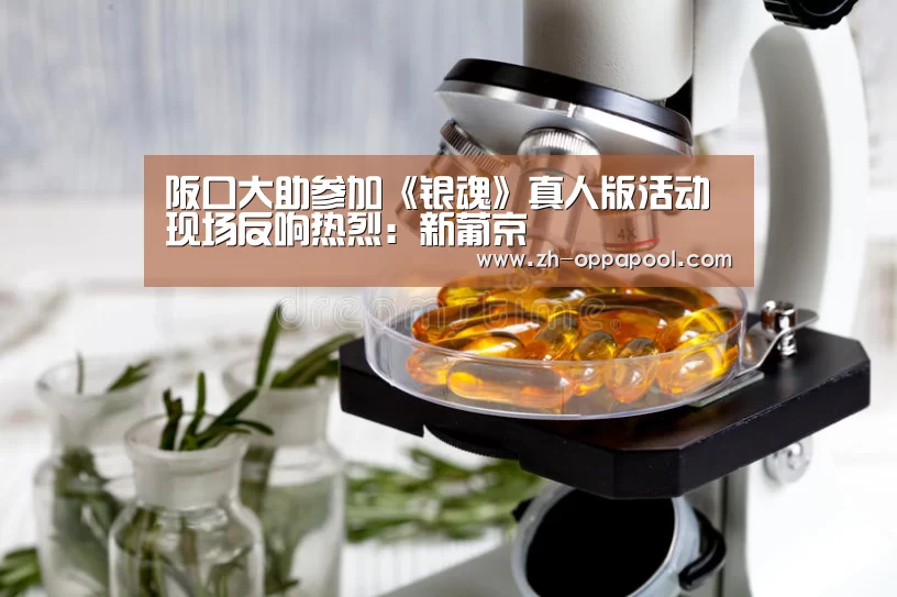 阪口大助参加《银魂》真人版活动 现场反响热烈:新葡京(图4) 新葡京