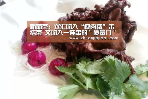 新葡京:双汇陷入“瘦肉精”未结束 又陷入一连串的"质量门"(图4) 新葡京